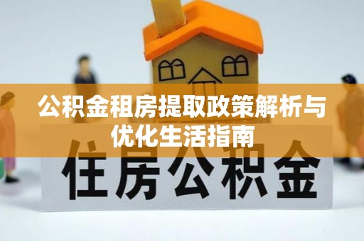 邵东公积金租房提取政策解析与优化生活指南