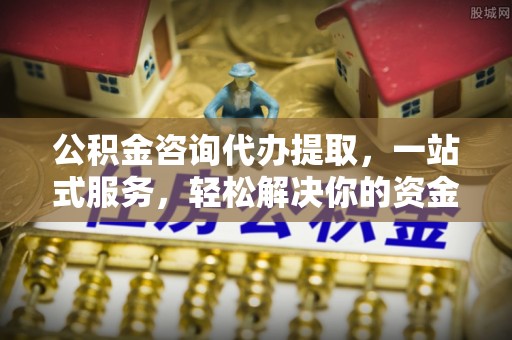 邵东公积金咨询代办提取，一站式服务，轻松解决你的资金难题