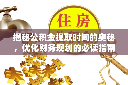 邵东揭秘公积金提取时间的奥秘，优化财务规划的必读指南