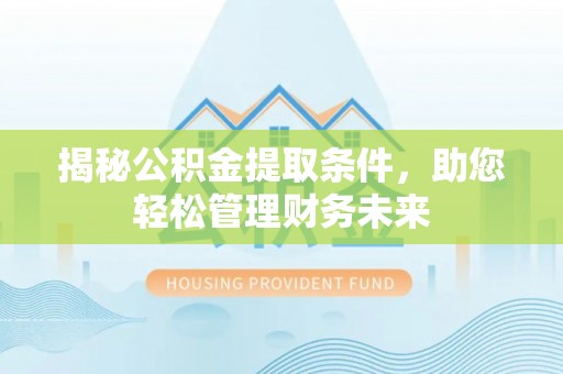 邵东揭秘公积金提取条件，助您轻松管理财务未来