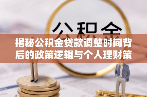 邵东揭秘公积金贷款调整时间背后的政策逻辑与个人理财策略