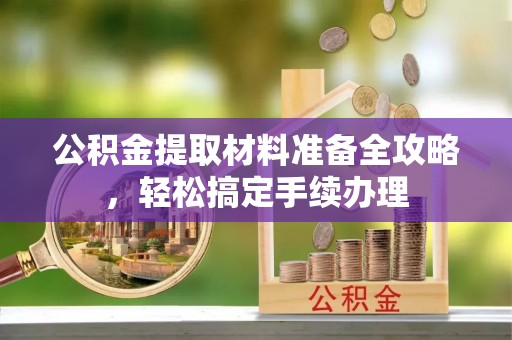 邵东公积金提取材料准备全攻略，轻松搞定手续办理
