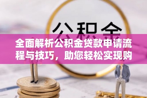 邵东全面解析公积金贷款申请流程与技巧，助您轻松实现购房梦想