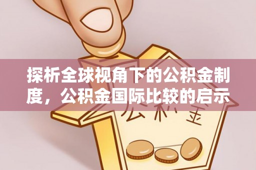 邵东探析全球视角下的公积金制度，公积金国际比较的启示与借鉴