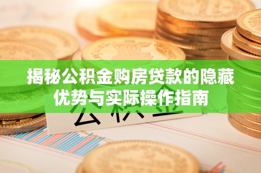 邵东揭秘公积金购房贷款的隐藏优势与实际操作指南