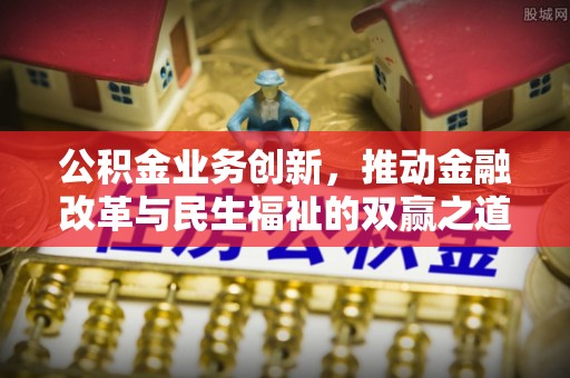 邵东公积金业务创新，推动金融改革与民生福祉的双赢之道