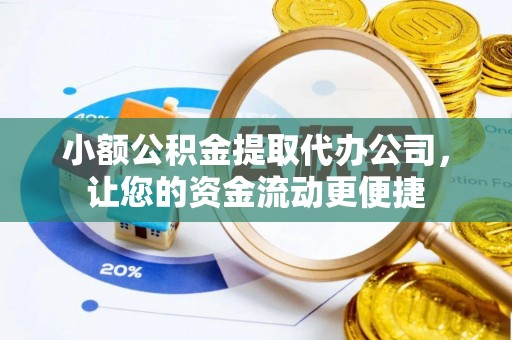 邵东小额公积金提取代办公司，让您的资金流动更便捷