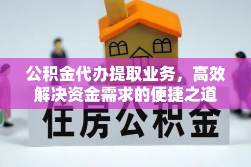 邵东公积金代办提取业务，高效解决资金需求的便捷之道