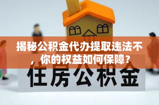 邵东揭秘公积金代办提取违法不，你的权益如何保障？